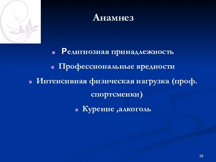 Анамнез Религиозная принадлежность Профессиональные вредности Интенсивная физическая нагрузка (проф. спортсменки) Курение ,алкоголь