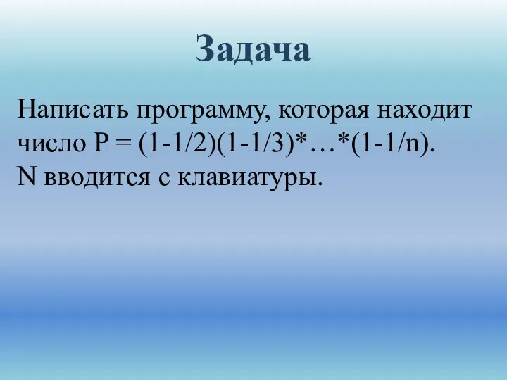 Задача Написать программу, которая находит число P = (1-1/2)(1-1/3)*…*(1-1/n). N вводится с клавиатуры.