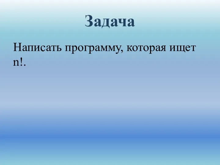 Задача Написать программу, которая ищет n!.