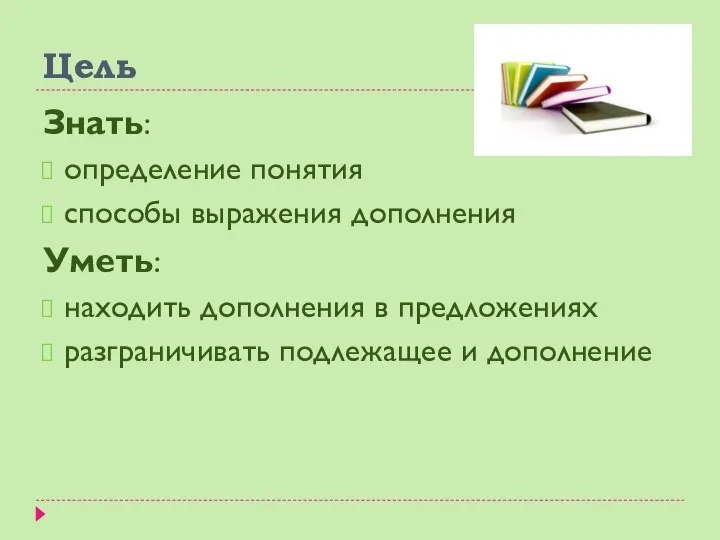 Цель Знать: определение понятия способы выражения дополнения Уметь: находить дополнения в предложениях разграничивать подлежащее и дополнение