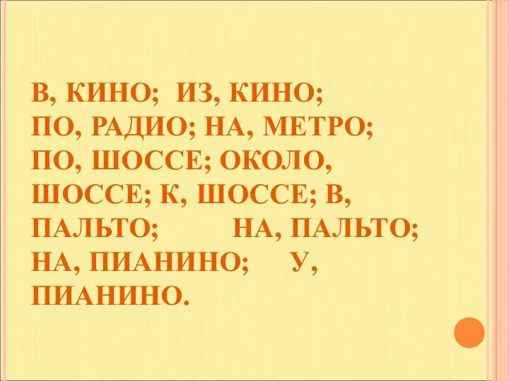 В, КИНО; ИЗ, КИНО; ПО, РАДИО; НА, МЕТРО; ПО, ШОССЕ; ОКОЛО,