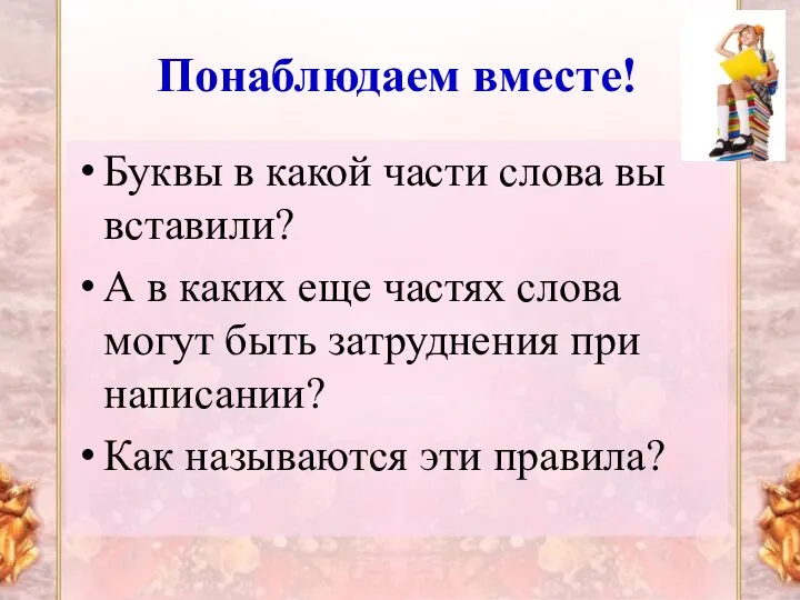 Понаблюдаем вместе! Буквы в какой части слова вы вставили? А в