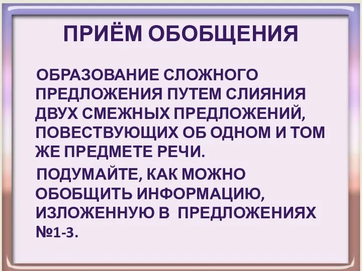 Приём обобщения Образование сложного предложения путем слияния двух смежных предложений, повествующих