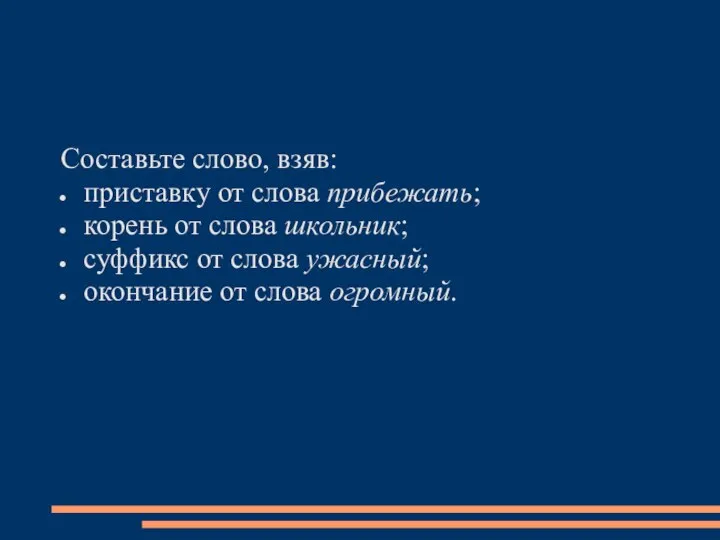 Составьте слово, взяв: приставку от слова прибежать; корень от слова школьник;