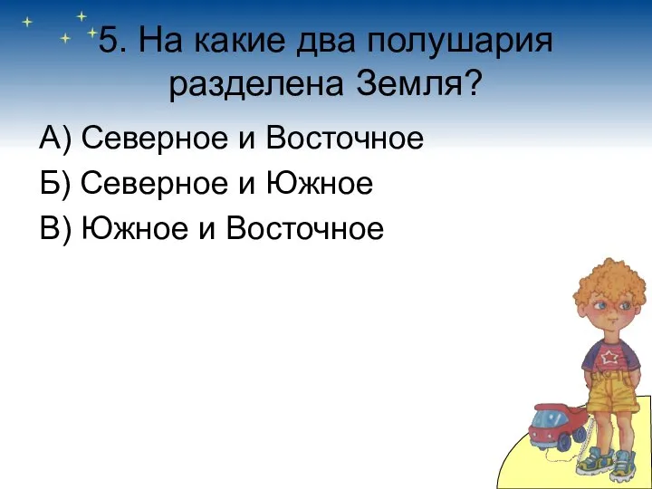 5. На какие два полушария разделена Земля? А) Северное и Восточное