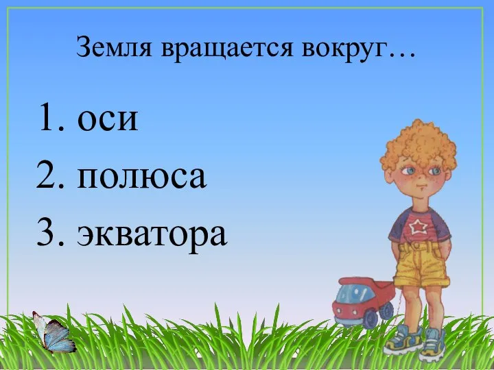 Земля вращается вокруг… 1. оси 2. полюса 3. экватора