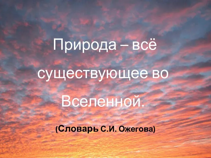 Природа – всё существующее во Вселенной. (Словарь С.И. Ожегова)