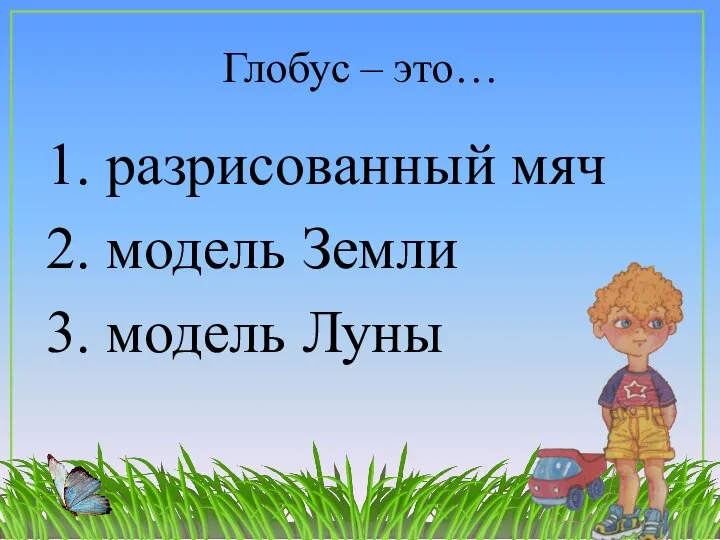 Глобус – это… 1. разрисованный мяч 2. модель Земли 3. модель Луны