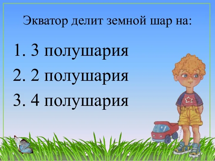 Экватор делит земной шар на: 1. 3 полушария 2. 2 полушария 3. 4 полушария