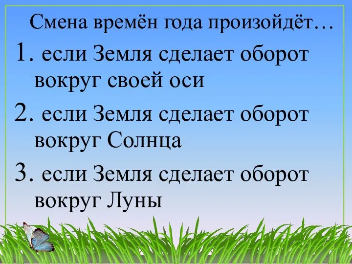 Смена времён года произойдёт… 1. если Земля сделает оборот вокруг своей