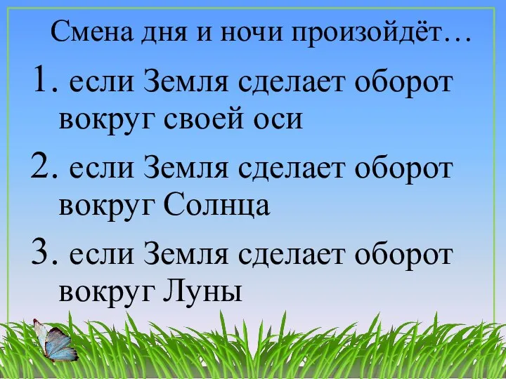 Смена дня и ночи произойдёт… 1. если Земля сделает оборот вокруг