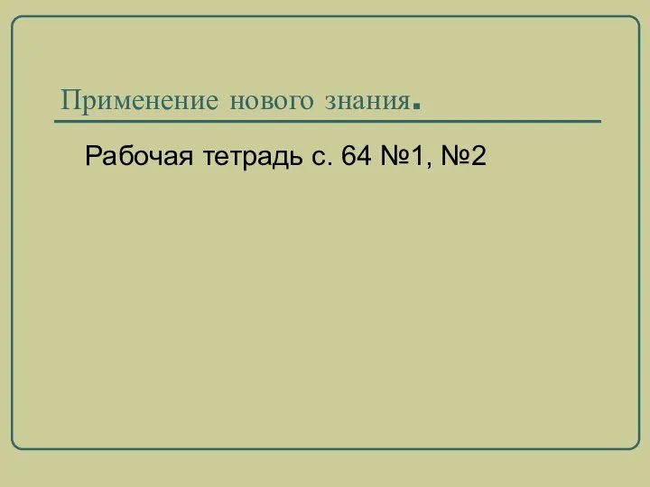 Применение нового знания. Рабочая тетрадь с. 64 №1, №2