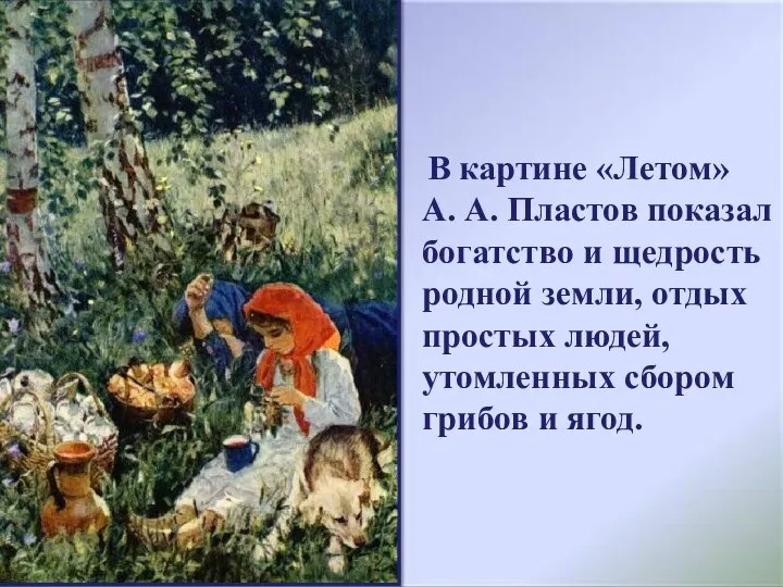 В картине «Летом» А. А. Пластов показал богатство и щедрость родной