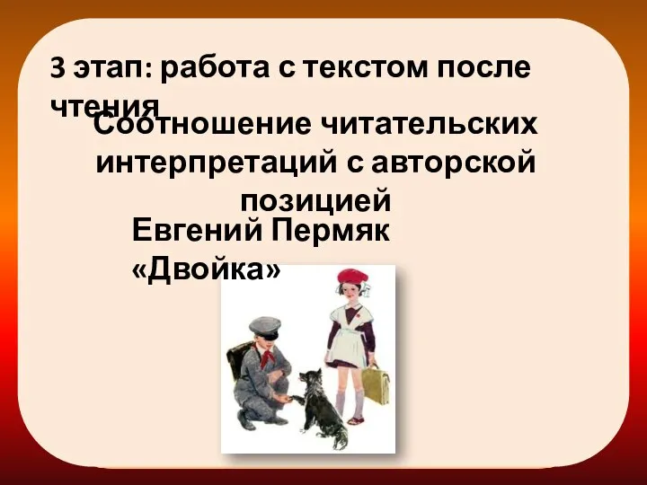 3 этап: работа с текстом после чтения Соотношение читательских интерпретаций с авторской позицией Евгений Пермяк «Двойка»