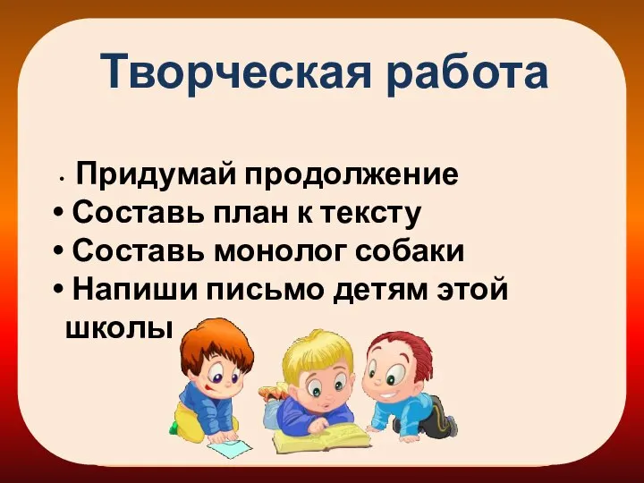 Творческая работа Придумай продолжение Составь план к тексту Составь монолог собаки Напиши письмо детям этой школы