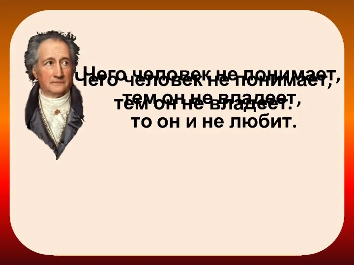 Чего человек не понимает, тем он не владеет. Чего человек не