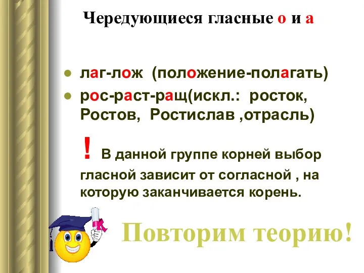 Чередующиеся гласные о и а лаг-лож (положение-полагать) рос-раст-ращ(искл.: росток, Ростов, Ростислав