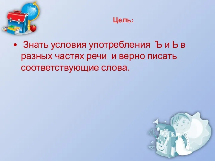 Цель: Знать условия употребления Ъ и Ь в разных частях речи и верно писать соответствующие слова.