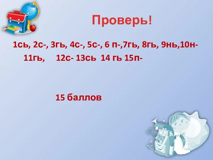 Проверь! 1сь, 2с-, 3гь, 4с-, 5с-, 6 п-,7гь, 8гь, 9нь,10н- 11гь,