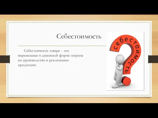 Себестоимость Себестоимость товара – это выраженные в денежной форме затраты на производство и реализацию продукции.