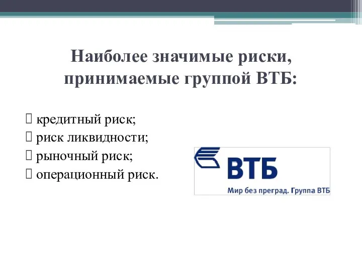 Наиболее значимые риски, принимаемые группой ВТБ: кредитный риск; риск ликвидности; рыночный риск; операционный риск.