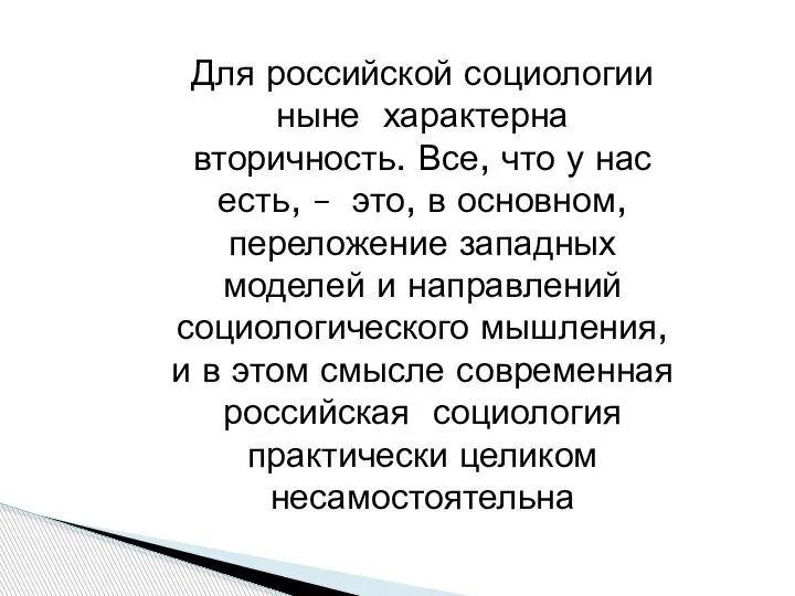 Для российской социологии ныне характерна вторичность. Все, что у нас есть,