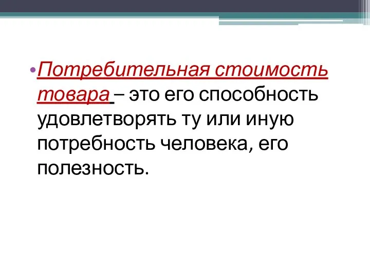 Потребительная стоимость товара – это его способность удовлетворять ту или иную потребность человека, его полезность.