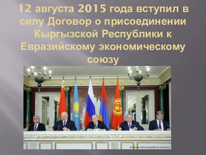 12 августа 2015 года вступил в силу Договор о присоединении Кыргызской Республики к Евразийскому экономическому союзу