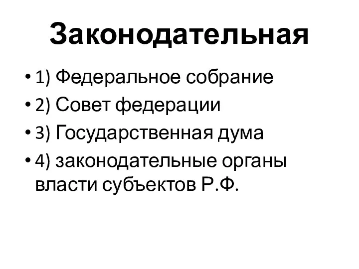 Законодательная 1) Федеральное собрание 2) Совет федерации 3) Государственная дума 4) законодательные органы власти субъектов Р.Ф.