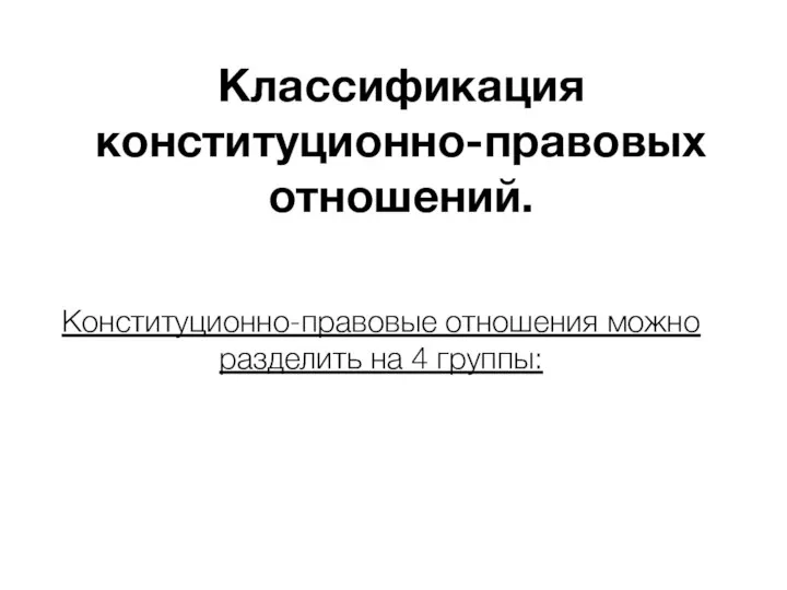 Классификация конституционно-правовых отношений. Конституционно-правовые отношения можно разделить на 4 группы: