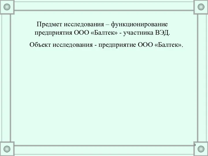 Предмет исследования – функционирование предприятия ООО «Балтек» - участника ВЭД. Объект исследования - предприятие ООО «Балтек».