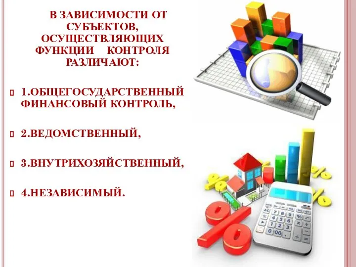 В зависимости от субъектов, осуществляющих функции контроля различают: 1.общегосударственный финансовый контроль, 2.ведомственный, 3.внутрихозяйственный, 4.независимый.