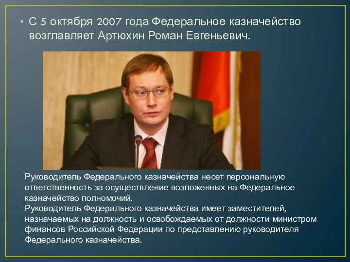С 5 октября 2007 года Федеральное казначейство возглавляет Артюхин Роман Евгеньевич.