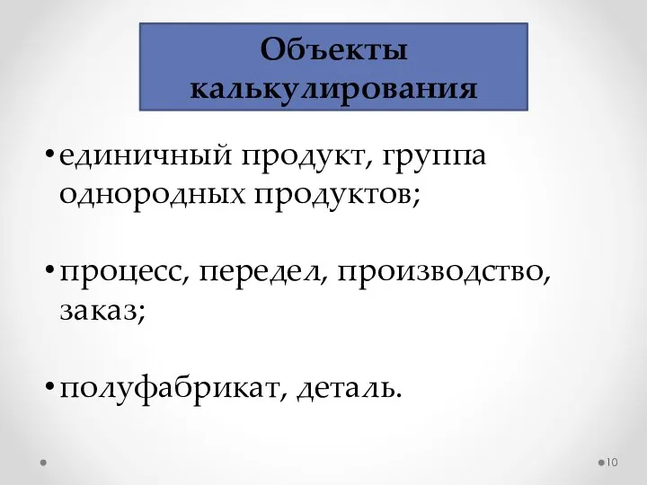 Объекты калькулирования единичный продукт, группа однородных продуктов; процесс, передел, производство, заказ; полуфабрикат, деталь.