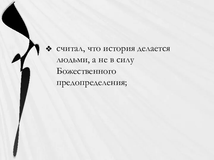 считал, что история делается людьми, а не в силу Божественного предопределения;