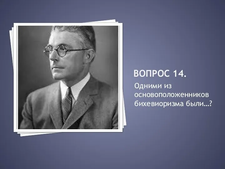 Вопрос 14. Одними из основоположенников бихевиоризма были…?