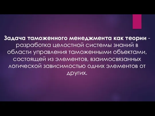 Задача таможенного менеджмента как теории - разработка целост­ной системы знаний в