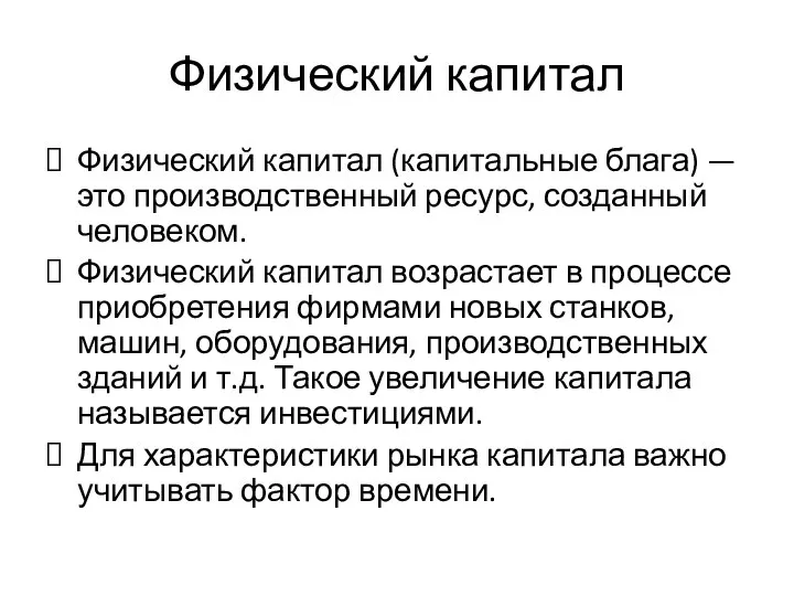 Физический капитал Физический капитал (капитальные блага) — это производственный ресурс, созданный