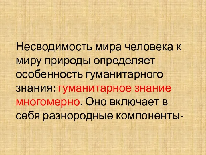 Несводимость мира человека к миру природы определяет особенность гуманитарного знания: гуманитарное