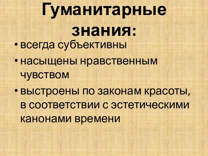 Гуманитарные знания: всегда субъективны насыщены нравственным чувством выстроены по законам красоты,