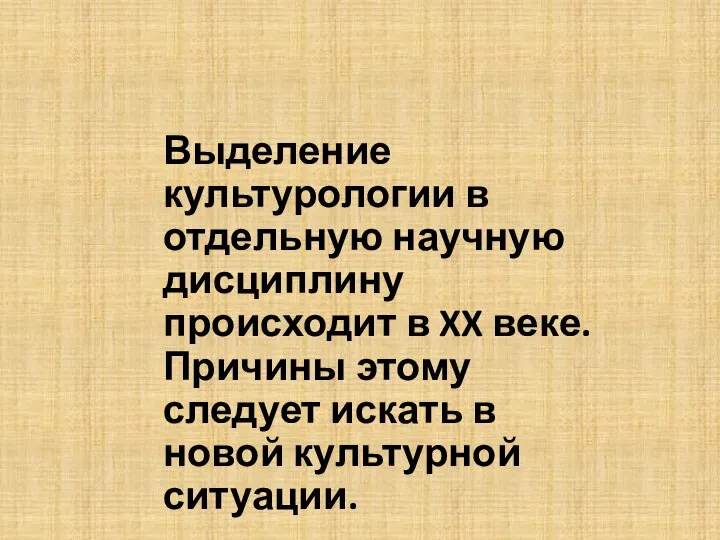 Выделение культурологии в отдельную научную дисциплину происходит в XX веке. Причины