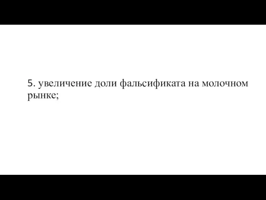 5. увеличение доли фальсификата на молочном рынке;