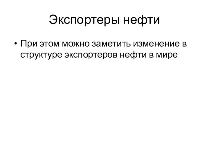 Экспортеры нефти При этом можно заметить изменение в структуре экспортеров нефти в мире