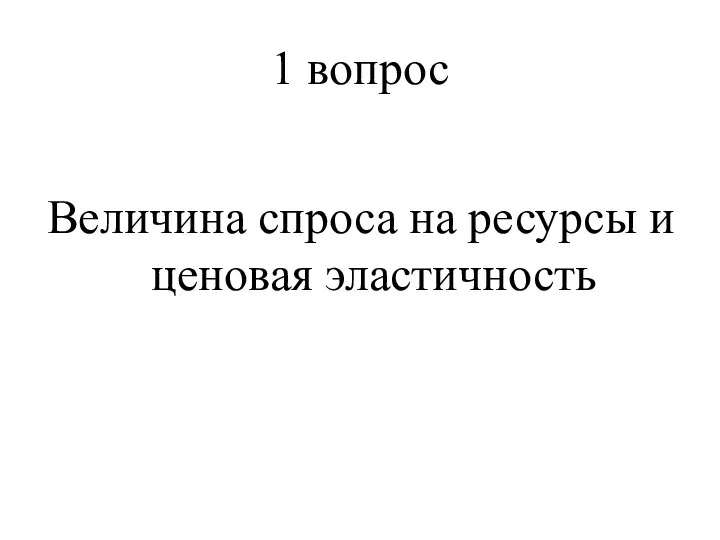 1 вопрос Величина спроса на ресурсы и ценовая эластичность