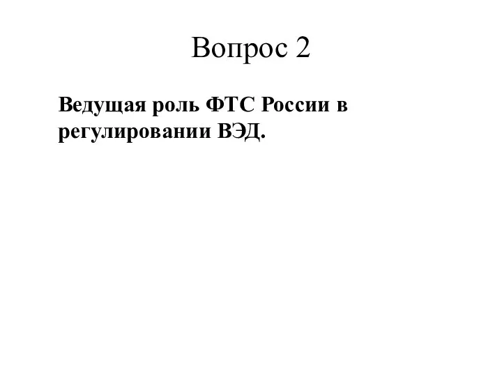 Вопрос 2 Ведущая роль ФТС России в регулировании ВЭД.