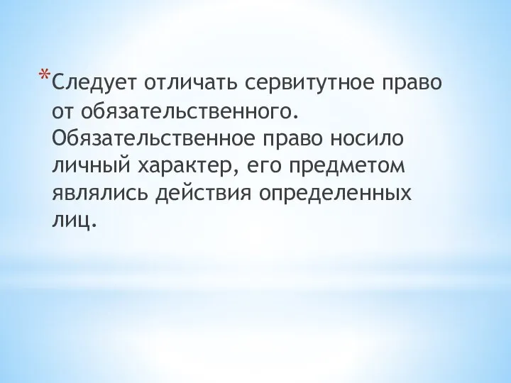 Следует отличать сервитутное право от обязательственного. Обязательственное право носило личный характер,