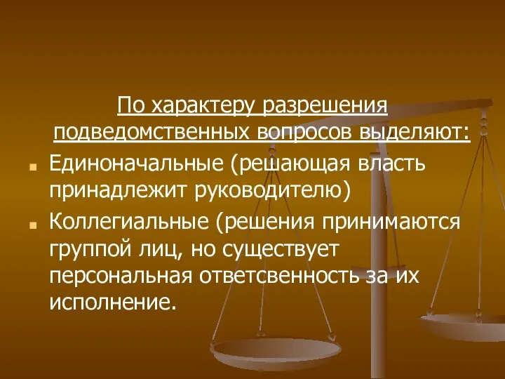 По характеру разрешения подведомственных вопросов выделяют: Единоначальные (решающая власть принадлежит руководителю)