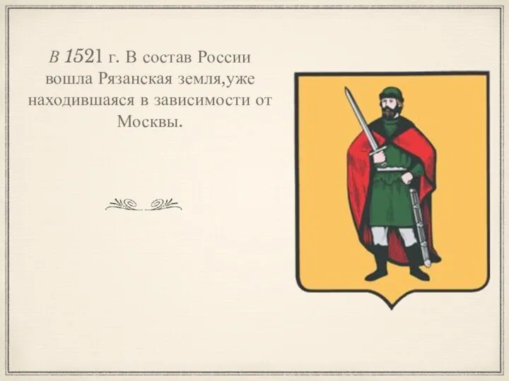 21 г. В состав России вошла Рязанская земля,уже находившаяся в зависимости от Москвы.