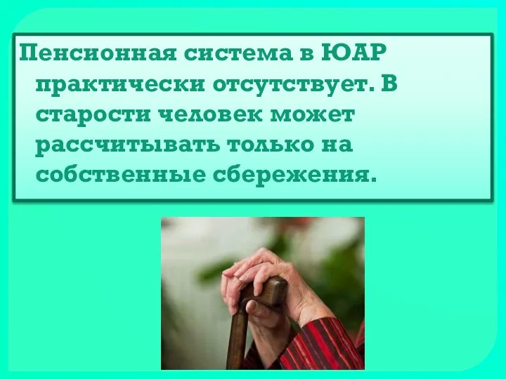 Пенсионная система в ЮАР практически отсутствует. В старости человек может рассчитывать только на собственные сбережения.