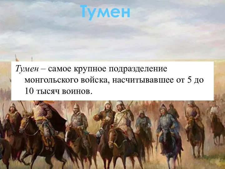 Тумен – самое крупное подразделение монгольского войска, насчитывавшее от 5 до 10 тысяч воинов. Тумен